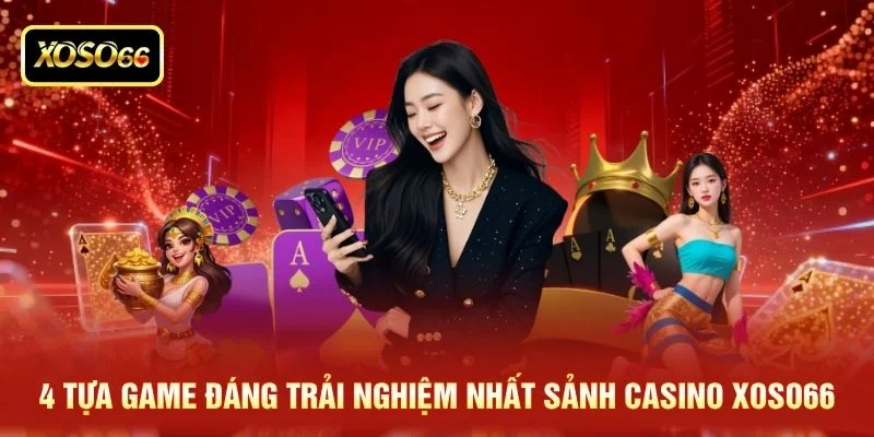4 tựa game đáng trải nghiệm nhất sảnh casino XOSO66