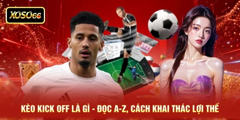 Kèo Kick Off Là Gì - Đọc A-Z, Cách Khai Thác Lợi Thế