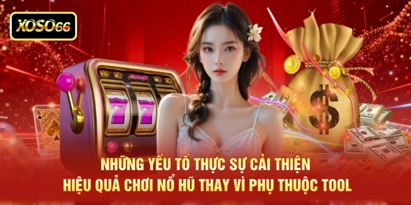 Những yếu tố thực sự cải thiện hiệu quả chơi nổ hũ thay vì phụ thuộc tool Những yếu tố thực sự cải thiện hiệu quả chơi nổ hũ thay vì phụ thuộc tool