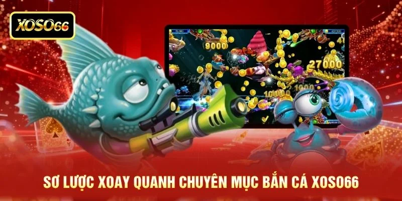 Sơ lược xoay quanh chuyên mục bắn cá XOSO66 Sơ lược xoay quanh chuyên mục bắn cá XOSO66