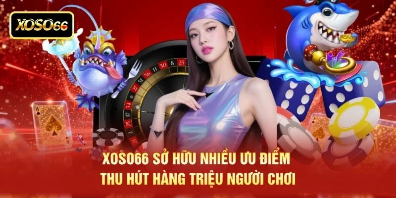 XOSO66 sở hữu nhiều ưu điểm thu hút hàng triệu người chơi